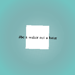 Be a maker not a hater