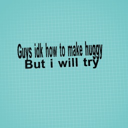 Idk how to make huggy