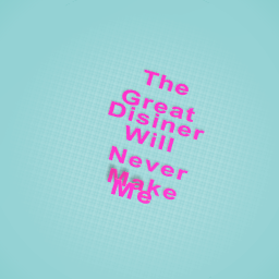 The Great Disiner Will Never Make Me