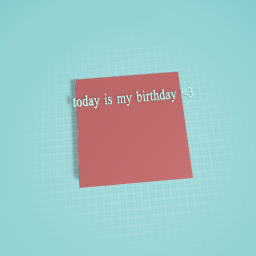 today is my birthday yay