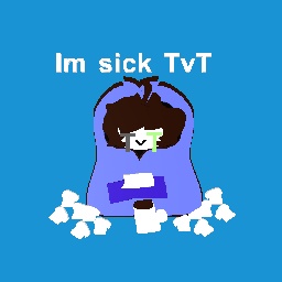 Im sick TvT
