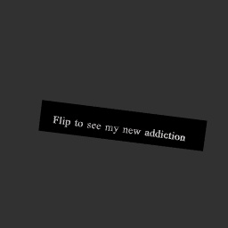 Flip to see my new addict