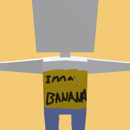 IMMA BANANA!!!