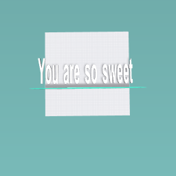 You are so sweet