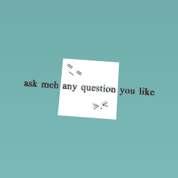ask mehany question you like !!