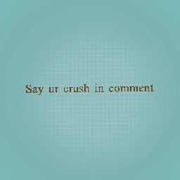 Says ur crush in the comments