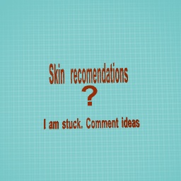 I need skin ideas