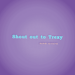 Shout out to Trexy