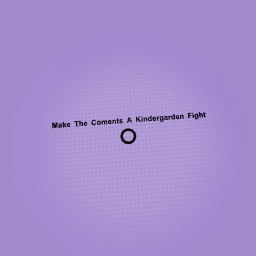 Make The Coments A Kindergarden Fight