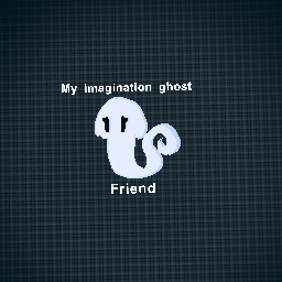 My imagination ghost friend