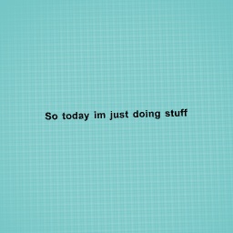 Im doing stuff today