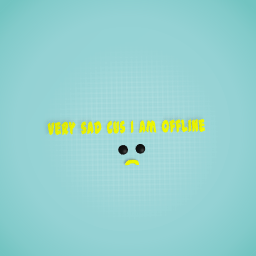 Very sad cus i am offline