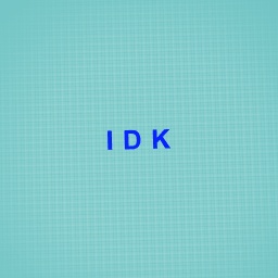 I D K