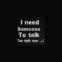 I need someone to talk too