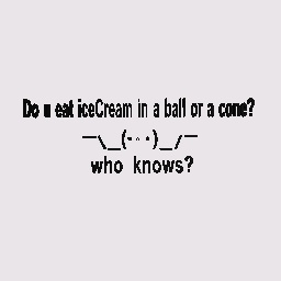 Do u eat ice cream in a ball or a cone?