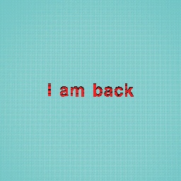 I am back