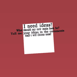 I NEED IDEAS!!!!!