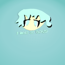 I WAS SO BORED OK