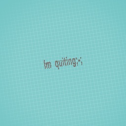 im quiting