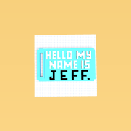 HELLO MY NAME IS JEFF