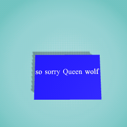 so sorry Queen wolf