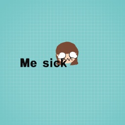 NO I AM SICK