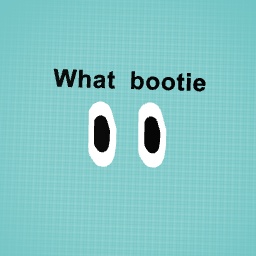 What bootie hehe