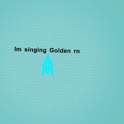 Im singing golden rn