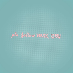 Pls follow MAX GIRL