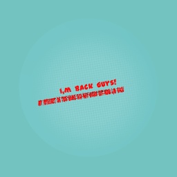I,m back guys!