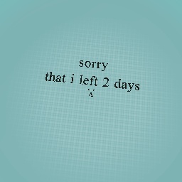 sorry that i left 2 days :(