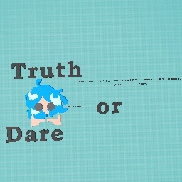 Ok truth or dare