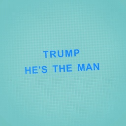 Trump is "The Man"