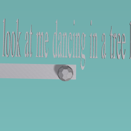 LOOK AT ME DANCEING IN A TREE LOLLOLOL