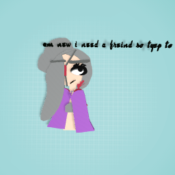 am new i need a frenid so tyep to me