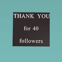 THANK YOU FOR 40 FOLLOWERS