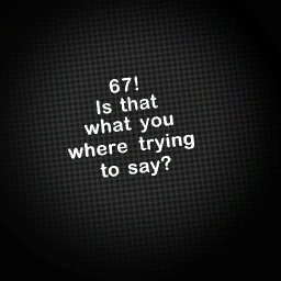 Where you trying to say 67?