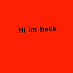 Hi im back