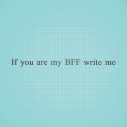 If you want to be my BFF write me in the comment