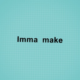 Imma make