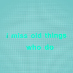 i miss old things