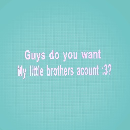 Do you want my brothers acount?