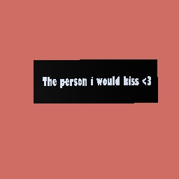 The person i would kiss <3