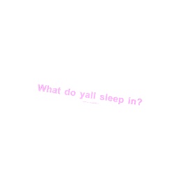 What do yall sleep in?