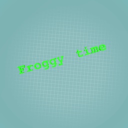 FROGGY TIME!!!