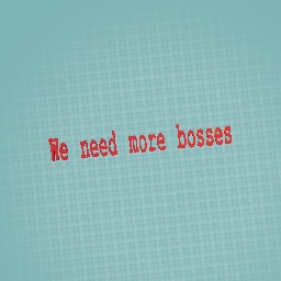 We need more bosses for co- somebody please say u wanna ge a boss TvT