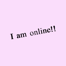 I’m online!!