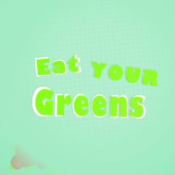 ~EAT YOUR GREENS~