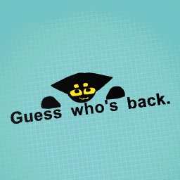 GUESS WHO'S BACK??