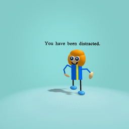 You have been distracted.